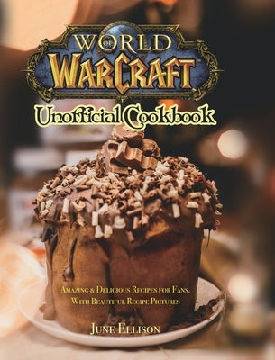 World of Warcraft Unofficial Cookbook: Amazing & Delicious Recipes for Fans. With Beautiful Recipe Pictures by Ellison, June