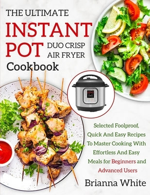 THE ULTIMATE INSTANT POT DUO CRISP AIR FRYER COOKBOOK Selected Foolproof, Quick And Easy Recipes To Master Cooking With E&#64256;ortless And Easy Meal by White, Brianna