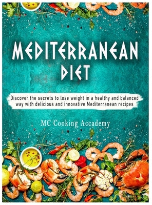 Mediterranean Diet: Discover the secrets to lose weight in a healthy and balanced way with delicious and innovative Mediterranean recipes by Cooking Academy, MC