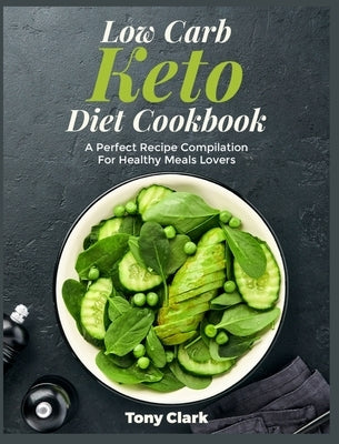 Low Carb Keto Diet Cookbook: A Perfect Recipe Compilation For Healthy Meals Lovers by Clark, Tony