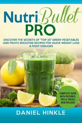 NutriBullet PRO: Discover the Secrets of "Top 25" Green Vegetables and Fruits Smoothie Recipes for Quick Weight Loss & Fight Diseases by Delgado, Marvin