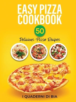 Easy Pizza Cookbook: 50 Delicious Pizza Recipes by I Quaderni Di Bia