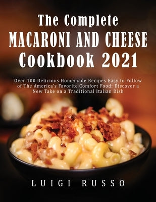 The Complete Macaroni and Cheese Cookbook 2021: Over 100 Delicious Homemade Recipes Easy to Follow of The America's Favorite Comfort Food: Discover a by Russo, Luigi