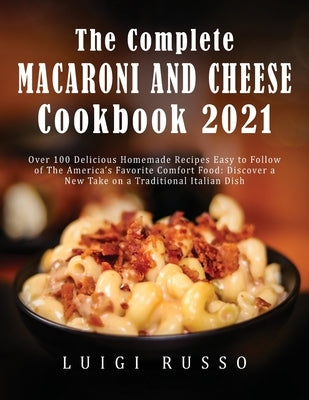 The Complete Macaroni and Cheese Cookbook 2021: Over 100 Delicious Homemade Recipes Easy to Follow of The America&