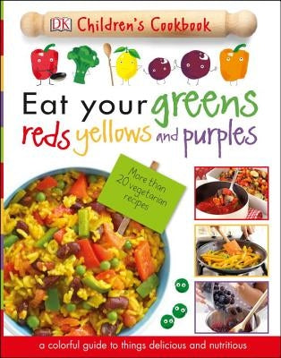 Eat Your Greens, Reds, Yellows, and Purples: Children's Cookbook by DK