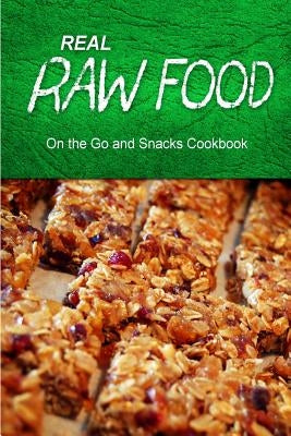 Real Raw Food - On The Go and Snacks Cookbook: Raw diet cookbook for the raw lifestyle by Real Raw Food Combo Books