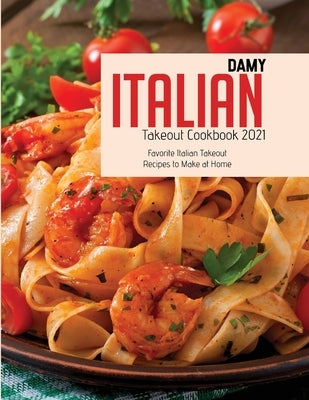 Italian Takeout Cookbook 2021: Favorite Italian Takeout Recipes to Make at Home by Damy