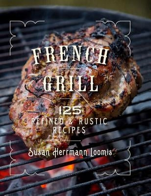 French Grill: 125 Refined & Rustic Recipes by Loomis, Susan Herrmann