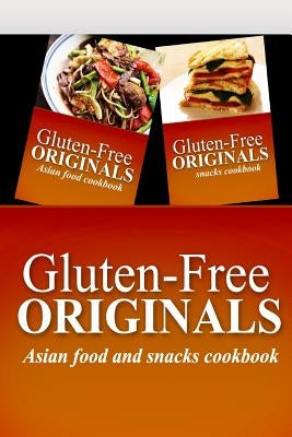 Gluten-Free Originals - Asian Food and Snacks Cookbook: Practical and Delicious Gluten-Free, Grain Free, Dairy Free Recipes by Gluten Free Originals