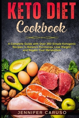 Keto Diet Cookbook: A Complete Guide with Over 250 Simple Ketogenic Recipes to Balance Hormones, Lose Weight, and Regain Your Metabolism. by Caruso, Jennifer