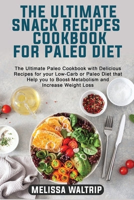 The Ultimate Snack Recipes Cookbook for Paleo Diet: The Ultimate Paleo Cookbook with Delicious Recipes for your Low-Carb or Paleo Diet that Help you t by Waltrip, Melissa