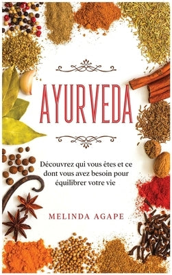 Ayurveda: Découvrez qui vous êtes et ce dont vous avez besoin pour équilibrer votre vie [Ayurveda, French Edition] by Agape, Melinda