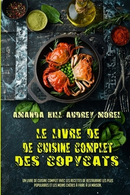 Le Livre De Cuisine Complet Des Copycats: Un Livre De Cuisine Complet Avec Les Recettes De Restaurant Les Plus Populaires Et Les Moins Chères À Faire by Hill, Amanda