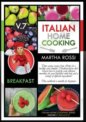 ITALIAN HOME COOKING 2021 VOL. 7 BREAKFAST (second edition): Time saving recipes from Italy for a healthy and complete Mediterranean diet! Learn how t by Rossi, Martha