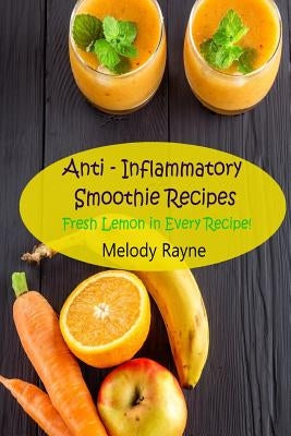 Anti - Inflammatory Smoothie Recipes: Fresh Lemon in Every Recipe! by Rayne, Melody