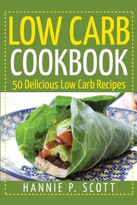 Low Carb Cookbook: 50 Delicious Low Carb Recipes by Scott, Hannie P.