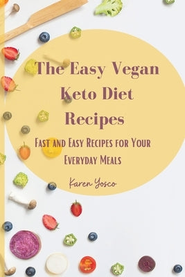 The Easy Vegan Keto Diet Recipes: Fast and Easy Recipes for Your Everyday Meals by Yosco, Karen