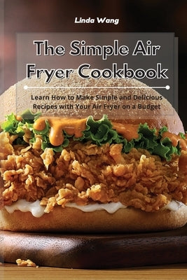 The Simple Air Fryer Cookbook: Learn How to Make Simple and Delicious Recipes with Your Air Fryer on a Budget by Wang, Linda