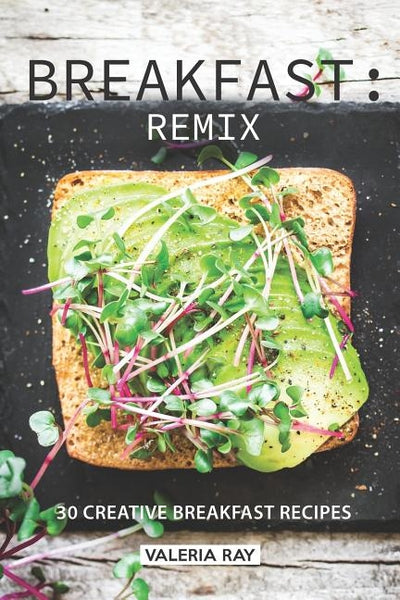 Breakfast: Remix: 30 Creative Breakfast Recipes by Ray, Valeria