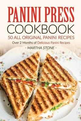 Panini Press Cookbook - 50 all Original Panini Recipes: Over 2 Months of Delicious Panini Recipes by Stone, Martha