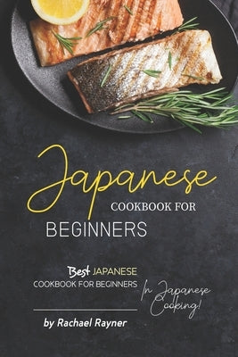 Japanese Cookbook for Beginners: Best Japanese Cookbook for Beginners in Japanese Cooking! by Rayner, Rachael