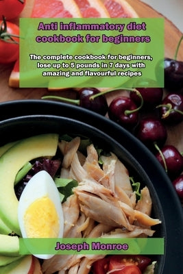 Anti inflammatory diet cookbook for beginners: The complete cookbook for beginners, lose up to 5 pounds in 7 days with amazing and flavourful recipes by Monroe, Joseph