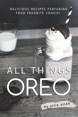 All Things Oreo: Delicious Recipes Featuring Your Favorite Cookie! by Allen, Allie