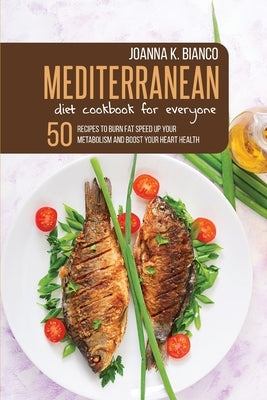 Mediterranean Diet Cookbook for Everyone: 50 Recipes to Burn Fat Speed Up Your Metabolism and Boost Your Heart Health by Bianco, Joanna K.