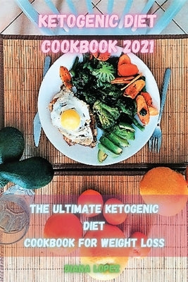 Ketogenic Diet Cookbook 2021: The ultimate Ketogenic Diet Cookbook for Weight Loss by Lopez, Diana