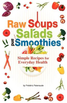 Raw Soups, Salads and Smoothies: Simple Raw Food Recipes for Every Day Health by Patenaude, Frederic