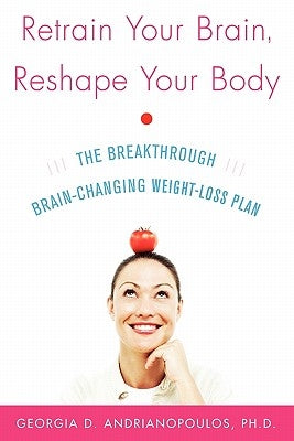 Retrain Your Brain, Reshape Your Body: The Breakthrough Brain-Changing Weight-Loss Plan by Andrianopoulos, Georgia