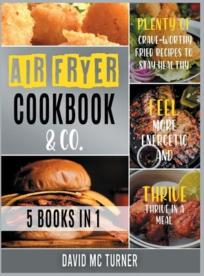 Air Fryer Cookbook & Co. [5 IN 1]: Plenty of Crave-Worthy Fried Recipes to Stay Healthy, Feel More Energetic and Thrive in a Meal by McTurner, David