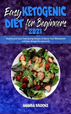 Easy Ketogenic Diet for Beginners 2021: Healthy and Easy Time-Saving Recipes to Boost Your Metabolism and Lose Weight Permanently by Brooks, Amanda