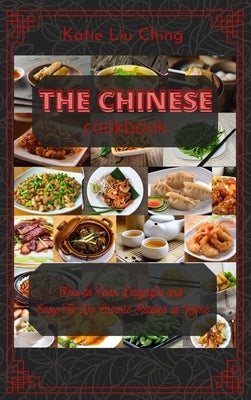 The Chinese Cookbook: How to Cook Delightful and EasyTo-Do Chinese Recipes at Home by Katie Liu Ching