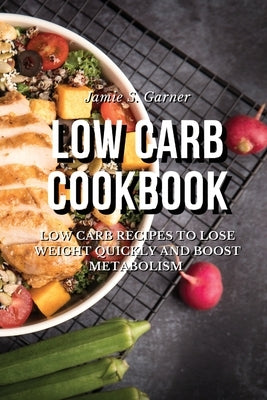 Low Carb Cookbook Low Carb Recipes to Lose Weight Quickly and Boost Metabolism by Garner, Jamie S.