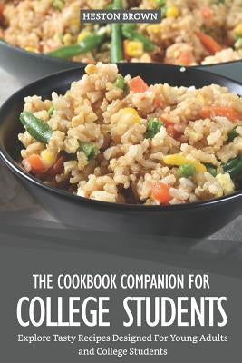 The Cookbook Companion for College Students: Explore Tasty Recipes Designed for Young Adults and College Students by Brown, Heston