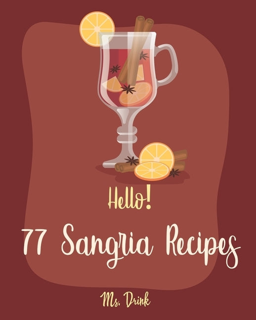 Hello! 77 Sangria Recipes: Best Sangria Cookbook Ever For Beginners [Book 1] by Drink