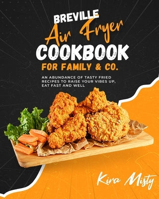 Breville Air Fryer Cookbook for Family & Co: An Abundance of Tasty Fried Recipes to Raise Your Vibes Up, Eat Fast and Well by Misty, Kira