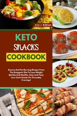 Keto Snacks Cookbook: Savory And Fat-Burning Recipes From The Ketogenic Diet To Lose Weight Quickly And Healthy. Easy and Tasty Low-Carb Sna by Sullivan, Amy J.