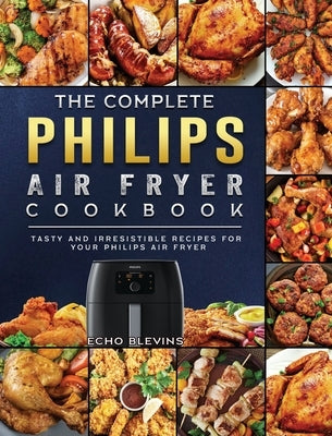 The Complete Philips Air fryer Cookbook: Tasty and Irresistible Recipes for Your Philips Air fryer by Blevins, Echo