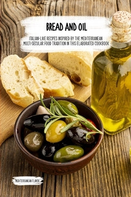 Bread and Oil: Italian-Like Recipes Inspired by the Mediterranean Multi-secular Food Tradition in this Elaborated Cookbook by Flavor, Mediterranean