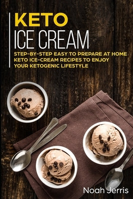 Keto Ice Cream: Step-by-step Easy to prepare at home keto ice-cream recipes to enjoy your ketogenic lifestyle by Jerris, Noah