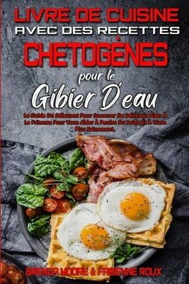 Livre De Cuisine Avec Des Recettes Chetogènes Pour Le Gibier D'eau: Le Guide Du Débutant Pour Savourer De Délicieux Plats À La Friteuse Pour Vous Aide by Moore, Brenda