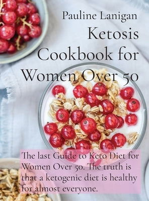 Ketosis Cookbook for Women Over 50: The last Guide to Keto Diet for Women Over 50. The truth is that a ketogenic diet is healthy for almost everyone. by Lanigan, Pauline