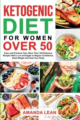 Ketogenic diet for women over 50: easy and practical tips, more then 100 delicious recipes with a lot of images to regain confidence, shed weight and by Lean, Amanda
