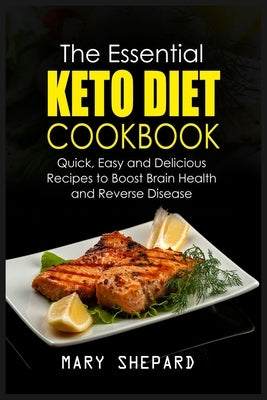 The Essential Keto Diet Cookbook: Quick, Easy And Delicious Recipes To Boost Brain Health, lose weight fast And Reverse Disease by Shepard, Mary