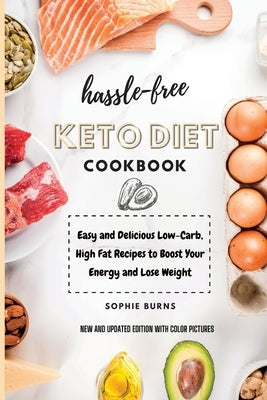 Hassle-Free Keto Diet Cookbook: Easy and Delicious Low-Carb, High Fat Recipes to Boost Your Energy and Lose Weight by Burns, Sophie