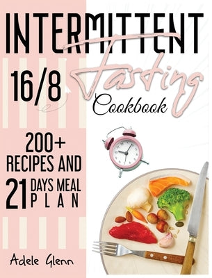 Intermittent Fasting 16/8 Cookbook: 100+ Recipes and 21 Days Meal Plan (Includes Keto Recipes) by Glenn, Adele