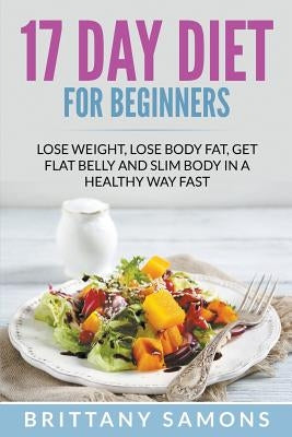 17 Day Diet For Beginners: Lose Weight, Lose Body Fat, Get Flat Belly and Slim Body in a Healthy Way Fast by Samons, Brittany