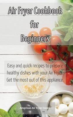 Air Fryer Cookbook for Beginners: Easy and quick recipes to prepare healthy dishes with your Air Fryer. Get the most out of this appliance. by American Air Fryer Cooks